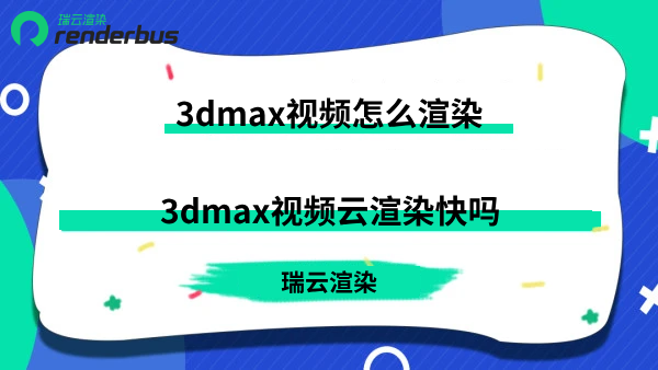3dmax视频怎么渲染 3dmax视频云渲染快吗